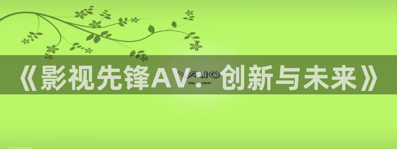 麥田影視在線觀看免費：《影視先鋒AV：創(chuàng)新與未來》